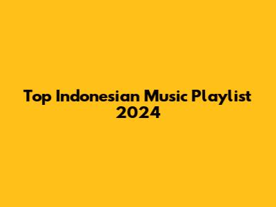 Top Indonesian Music Playlist 2024