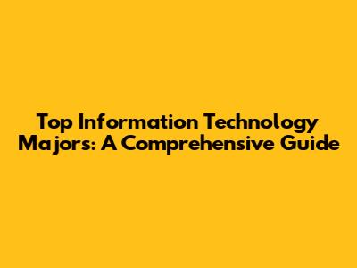 Top Information Technology Majors: A Comprehensive Guide