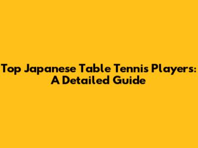 Top Japanese Table Tennis Players: A Detailed Guide