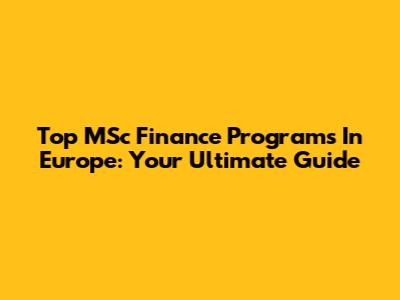 Top MSc Finance Programs In Europe: Your Ultimate Guide
