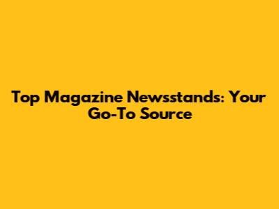 Top Magazine Newsstands: Your Go-To Source