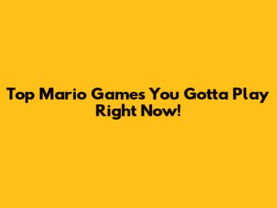 Top Mario Games You Gotta Play Right Now!