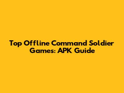 Top Offline Command Soldier Games: APK Guide