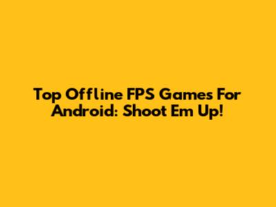 Top Offline FPS Games For Android: Shoot 'Em Up!
