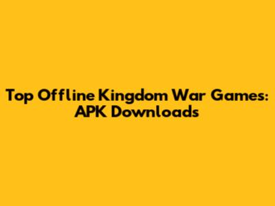 Top Offline Kingdom War Games: APK Downloads