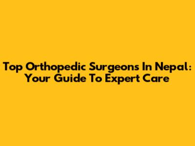 Top Orthopedic Surgeons In Nepal: Your Guide To Expert Care