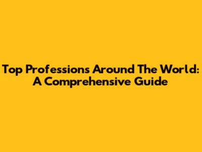 Top Professions Around The World: A Comprehensive Guide