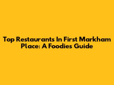 Top Restaurants In First Markham Place: A Foodie's Guide