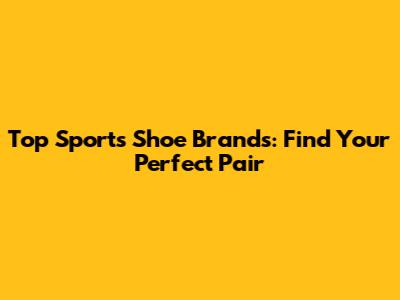 Top Sports Shoe Brands: Find Your Perfect Pair