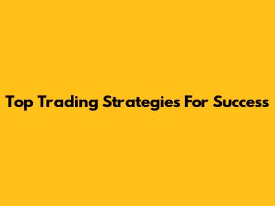 Top Trading Strategies For Success