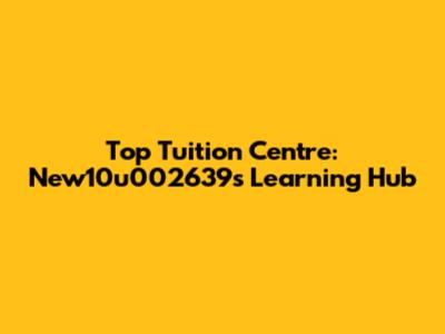 Top Tuition Centre: New10u002639s Learning Hub