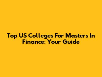 Top US Colleges For Masters In Finance: Your Guide