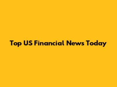 Top US Financial News Today