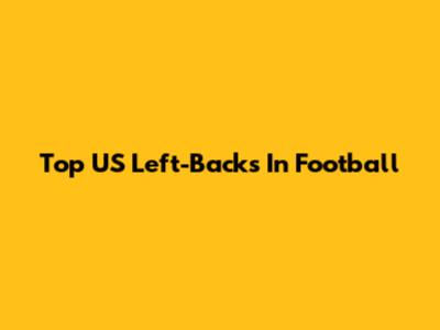 Top US Left-Backs In Football