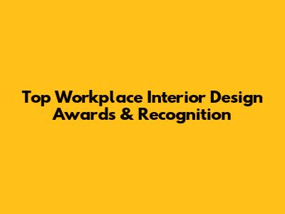 Top Workplace Interior Design Awards & Recognition
