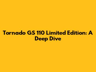 Tornado GS 110 Limited Edition: A Deep Dive