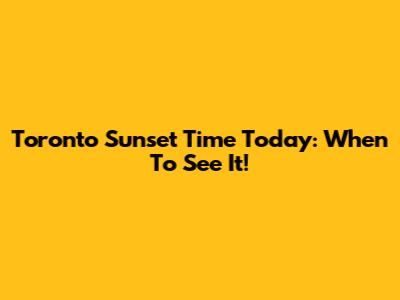 Toronto Sunset Time Today: When To See It!