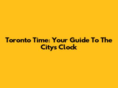 Toronto Time: Your Guide To The City's Clock