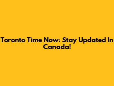 Toronto Time Now: Stay Updated In Canada!
