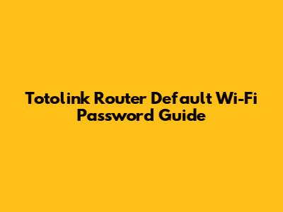 Totolink Router Default Wi-Fi Password Guide