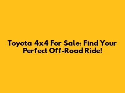 Toyota 4x4 For Sale: Find Your Perfect Off-Road Ride!
