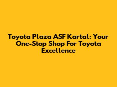 Toyota Plaza ASF Kartal: Your One-Stop Shop For Toyota Excellence