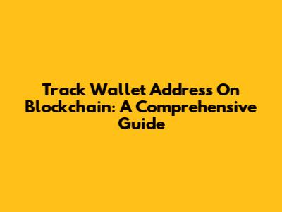 Track Wallet Address On Blockchain: A Comprehensive Guide