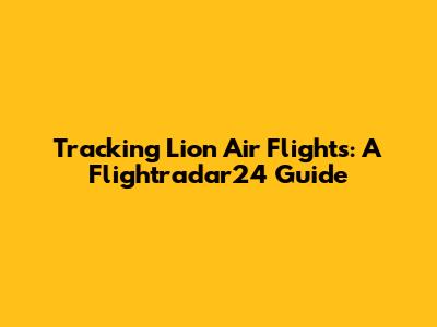 Tracking Lion Air Flights: A Flightradar24 Guide