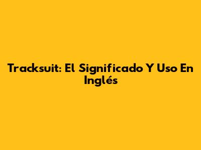 Tracksuit: El Significado Y Uso En Inglés