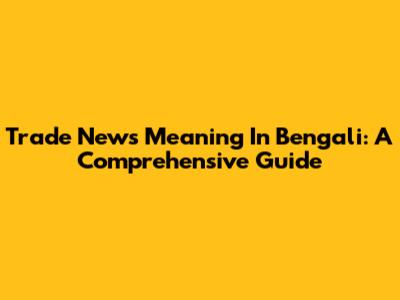 Trade News Meaning In Bengali: A Comprehensive Guide