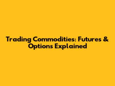 Trading Commodities: Futures & Options Explained