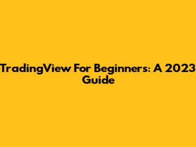 TradingView For Beginners: A 2023 Guide
