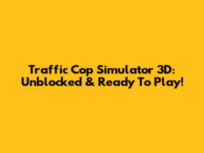 Traffic Cop Simulator 3D: Unblocked & Ready To Play!