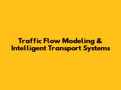 Traffic Flow Modeling & Intelligent Transport Systems