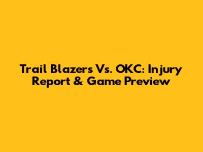 Trail Blazers Vs. OKC: Injury Report & Game Preview