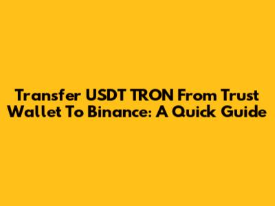 Transfer USDT TRON From Trust Wallet To Binance: A Quick Guide