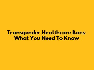 Transgender Healthcare Bans: What You Need To Know