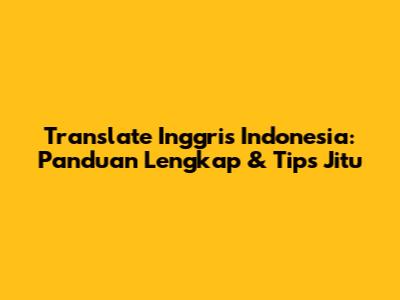 Translate Inggris Indonesia: Panduan Lengkap & Tips Jitu