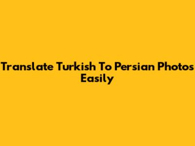 Translate Turkish To Persian Photos Easily