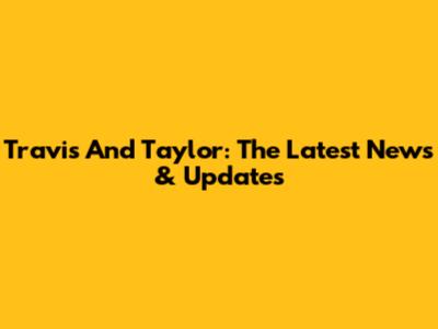 Travis And Taylor: The Latest News & Updates