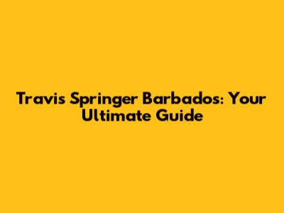 Travis Springer Barbados: Your Ultimate Guide