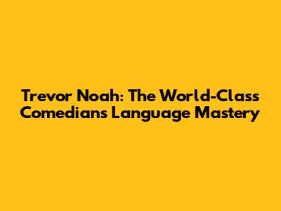 Trevor Noah: The World-Class Comedian's Language Mastery