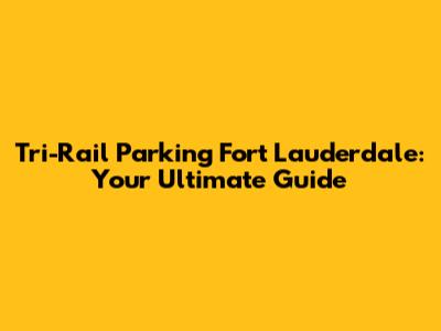 Tri-Rail Parking Fort Lauderdale: Your Ultimate Guide