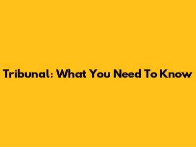 Tribunal: What You Need To Know