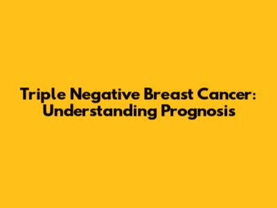 Triple Negative Breast Cancer: Understanding Prognosis