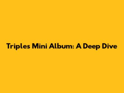 Triples Mini Album: A Deep Dive
