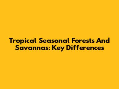 Tropical Seasonal Forests And Savannas: Key Differences