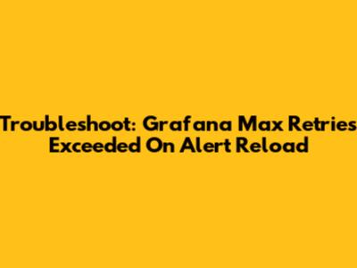 Troubleshoot: Grafana Max Retries Exceeded On Alert Reload
