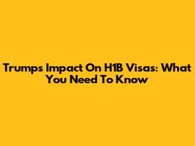 Trump's Impact On H1B Visas: What You Need To Know