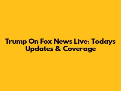 Trump On Fox News Live: Today's Updates & Coverage
